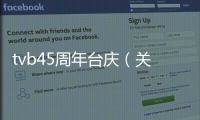 tvb45周年臺(tái)慶（關(guān)于tvb45周年臺(tái)慶的基本情況說明介紹）