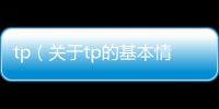 tp（關(guān)于tp的基本情況說明介紹）