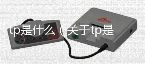 tp是什么（關于tp是什么的基本情況說明介紹）