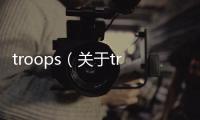 troops（關于troops的基本情況說明介紹）