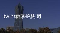 twins夏季護(hù)膚 阿SA阿嬌相愛十年