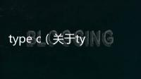 type c（關于type c的基本情況說明介紹）