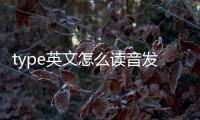 type英文怎么讀音發(fā)音（type怎么讀音發(fā)音）
