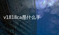 v1818ca是什么手機 視頻（v1818ca是什么手機）