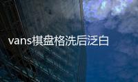 vans棋盤格洗后泛白 vans棋盤格掉色怎么補救
