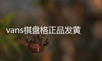 vans棋盤格正品發黃嗎 vans棋盤格怎么那么黃