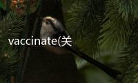 vaccinate(關于vaccinate簡述)