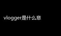vlogger是什么意思怎么讀（vlogger是什么意思）