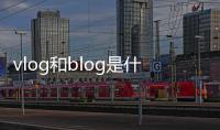 vlog和blog是什么意思（blog是什么意思）