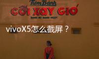 vivoX5怎么截屏？（vivo x5）