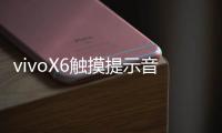 vivoX6觸摸提示音應該怎樣關閉？方法和技巧分享！