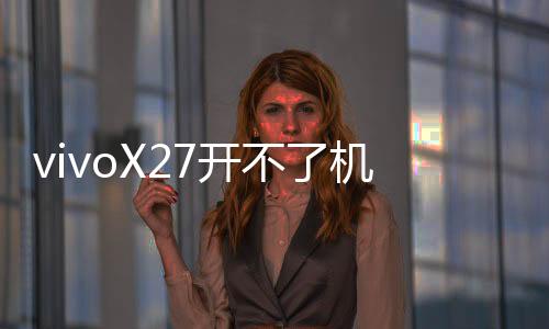 vivoX27開不了機怎么辦？線刷寶教程
