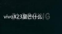 vivoX23星芒什么時(shí)候上市？價(jià)格多少錢？