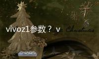 vivoz1參數(shù)？ vivoz1