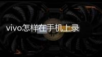 vivo怎樣在手機上錄屏幕視頻（vivo手機怎么錄屏幕視頻）