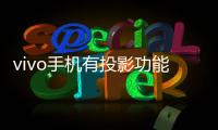 vivo手機有投影功能嗎?（vivo手機有投影功能嗎）
