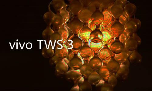 vivo TWS 3 Pro：真Hi