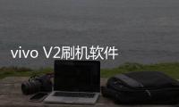 vivo V2刷機軟件哪個好？選擇線刷寶怎么樣？線刷救磚工具