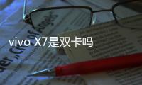 vivo X7是雙卡嗎？vivo X7支持雙卡雙待嗎？