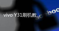 vivo Y31刷機教程，刷機無憂，視覺優化，流暢體驗