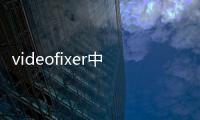 videofixer中文版軟件介紹（videofixer中文版）