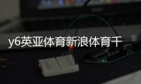 y6英亞體育新浪體育千億體育登錄加字母