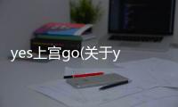yes上宮go(關于yes上宮go簡述)