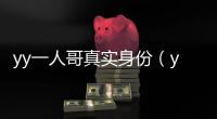 yy一人哥真實身份（yy一人）