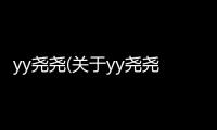 yy堯堯(關于yy堯堯簡述)