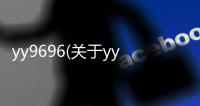 yy9696(關(guān)于yy9696簡述)
