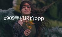 x909手機報價oppo，OPPO X909參數、圖片、報價