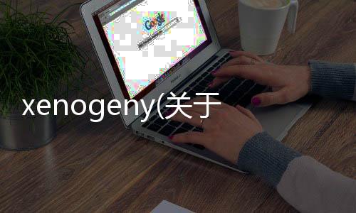 xenogeny(關于xenogeny簡述)