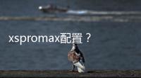 xspromax配置？（蘋果xsmax參數）