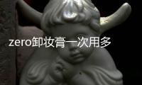 zero卸妝膏一次用多少 zero卸妝膏怎么乳化