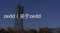 zedd（關于zedd的基本情況說明介紹）
