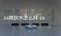 za爽膚水怎么樣 za爽膚水怎么用