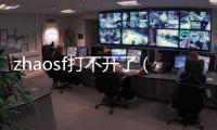 zhaosf打不開了（zhaosf com怎么打不開）